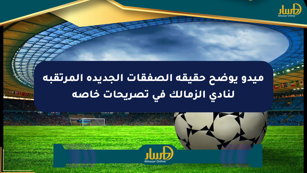 ميدو يوضح حقيقة الصفقات الجديدة المرتقبة لنادي الزمالك في تصريحات خاصة